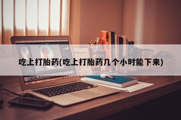 流产药网上专门卖店联系微信吃上打胎药(吃上打胎药几个小时能下来)