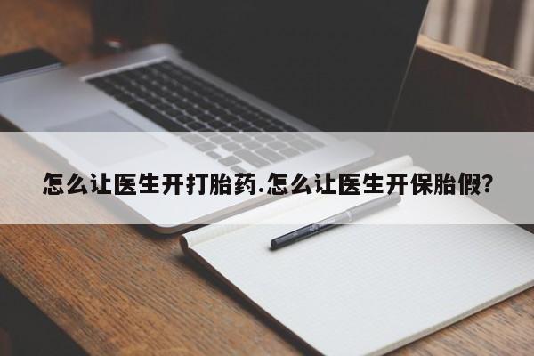 流产药网上专门卖店联系微信怎么让医生开打胎药.怎么让医生开保胎假？