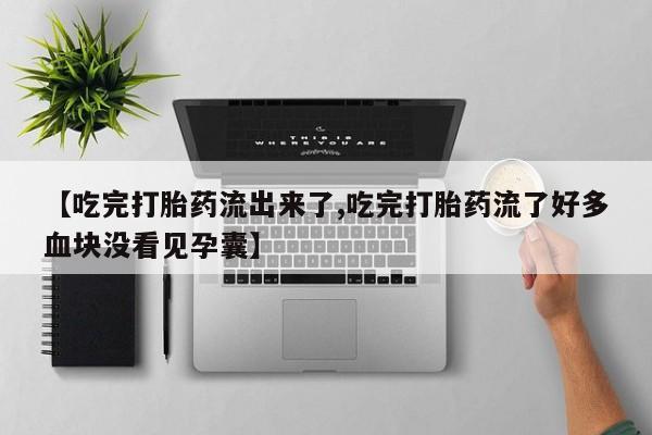 流产药网上专门卖店联系微信【吃完打胎药流出来了,吃完打胎药流了好多血块没看见孕囊】