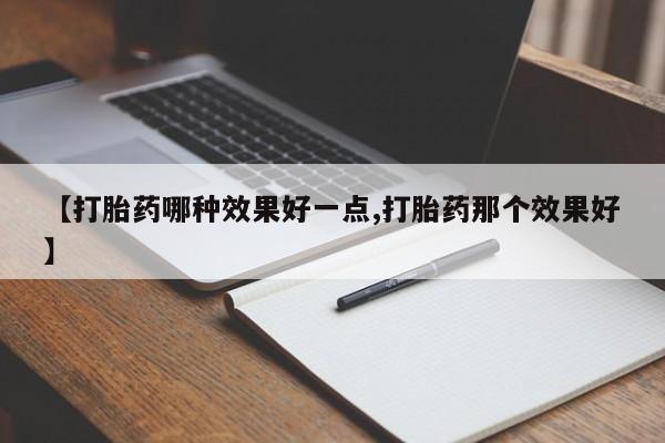 流产药网上专门卖店联系微信【打胎药哪种效果好一点,打胎药那个效果好】