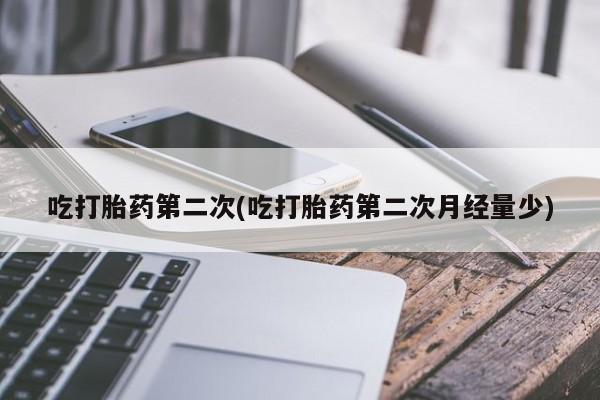 流产药网上专门卖店联系微信吃打胎药第二次(吃打胎药第二次月经量少)