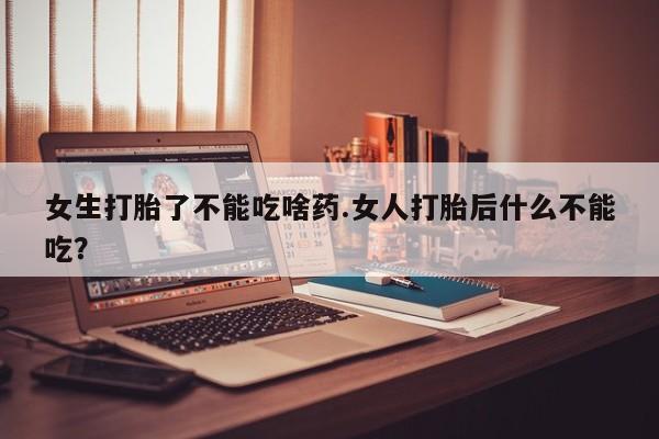 流产药网上专门卖店联系微信女生打胎了不能吃啥药.女人打胎后什么不能吃？
