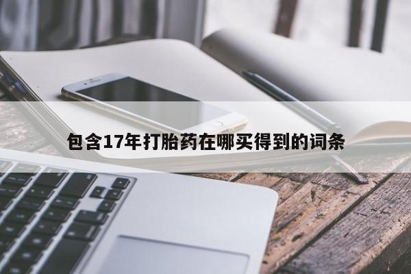 流产药网上专门卖店联系微信包含17年打胎药在哪买得到的词条