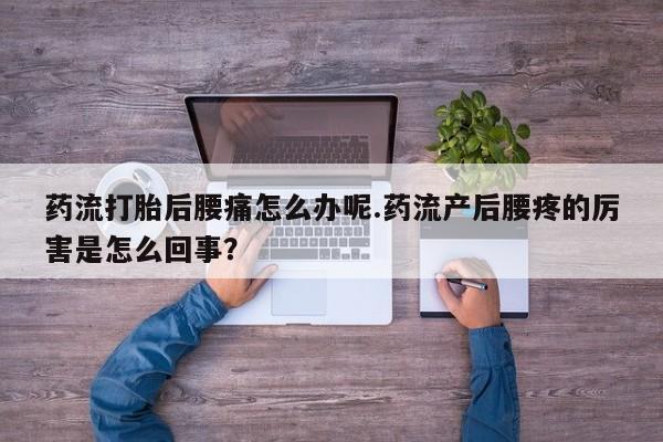 流产药网上专门卖店联系微信药流打胎后腰痛怎么办呢.药流产后腰疼的厉害是怎么回事？