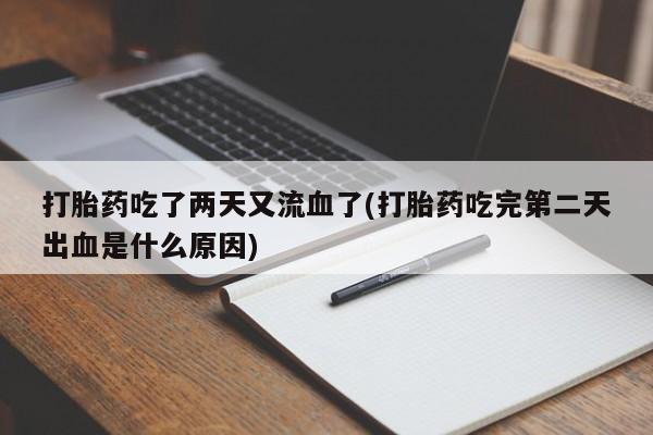 流产药网上专门卖店联系微信打胎药吃了两天又流血了(打胎药吃完第二天出血是什么原因)