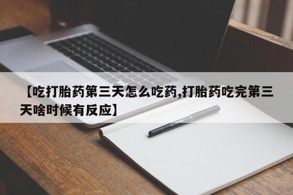 流产药网上专门卖店联系微信【吃打胎药第三天怎么吃药,打胎药吃完第三天啥时候有反应】