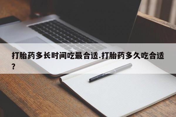 流产药网上专门卖店联系微信打胎药多长时间吃最合适.打胎药多久吃合适？