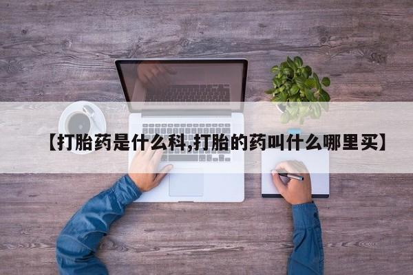 流产药网上专门卖店联系微信【打胎药是什么科,打胎的药叫什么哪里买】