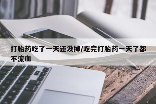 流产药网上专门卖店联系微信打胎药吃了一天还没掉/吃完打胎药一天了都不流血