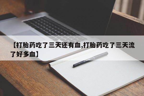 流产药网上专门卖店联系微信【打胎药吃了三天还有血,打胎药吃了三天流了好多血】