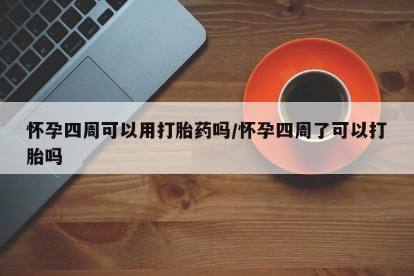 流产药网上专门卖店联系微信怀孕四周可以用打胎药吗/怀孕四周了可以打胎吗