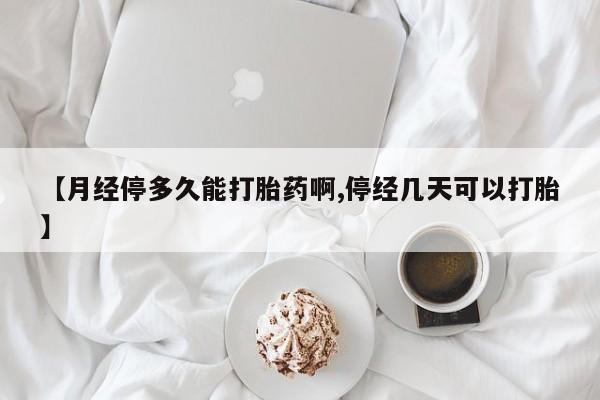 流产药网上专门卖店联系微信【月经停多久能打胎药啊,停经几天可以打胎】