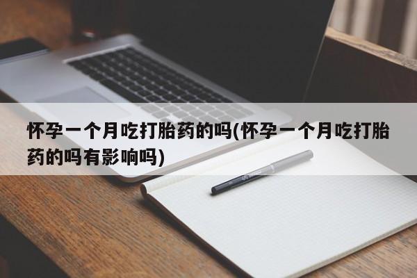 流产药网上专门卖店联系微信怀孕一个月吃打胎药的吗(怀孕一个月吃打胎药的吗有影响吗)