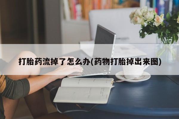 流产药网上专门卖店联系微信打胎药流掉了怎么办(药物打胎掉出来图)