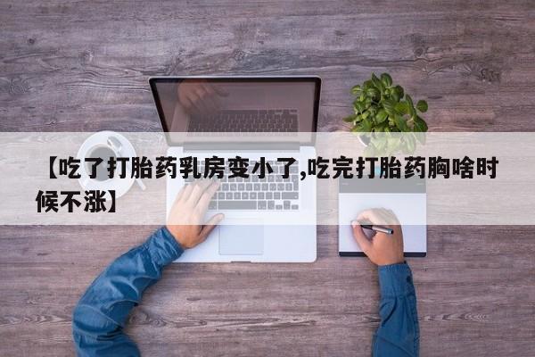 流产药网上专门卖店联系微信【吃了打胎药乳房变小了,吃完打胎药胸啥时候不涨】