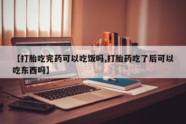 流产药网上专门卖店联系微信【打胎吃完药可以吃饭吗,打胎药吃了后可以吃东西吗】
