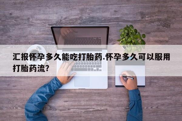 流产药网上专门卖店联系微信汇报怀孕多久能吃打胎药.怀孕多久可以服用打胎药流？