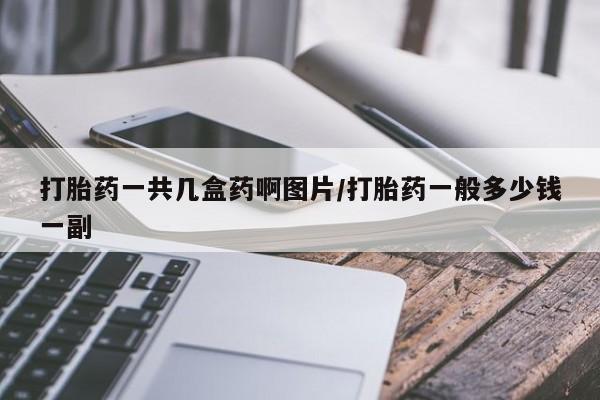 流产药网上专门卖店联系微信打胎药一共几盒药啊图片/打胎药一般多少钱一副
