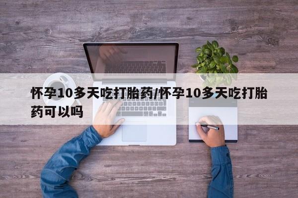 流产药网上专门卖店联系微信怀孕10多天吃打胎药/怀孕10多天吃打胎药可以吗