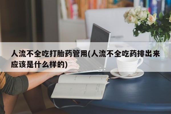 流产药网上专门卖店联系微信人流不全吃打胎药管用(人流不全吃药排出来应该是什么样的)