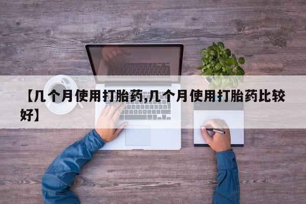 流产药网上专门卖店联系微信【几个月使用打胎药,几个月使用打胎药比较好】