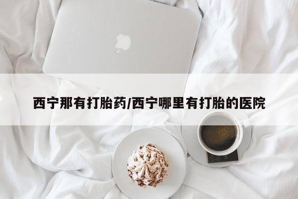 流产药网上专门卖店联系微信西宁那有打胎药/西宁哪里有打胎的医院