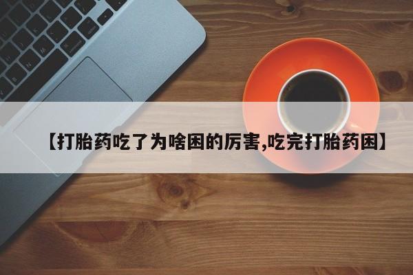 流产药网上专门卖店联系微信【打胎药吃了为啥困的厉害,吃完打胎药困】