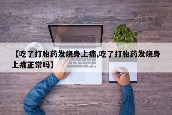 流产药网上专门卖店联系微信【吃了打胎药发烧身上痛,吃了打胎药发烧身上痛正常吗】