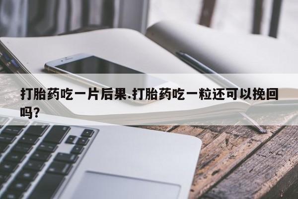 流产药网上专门卖店联系微信打胎药吃一片后果.打胎药吃一粒还可以挽回吗？