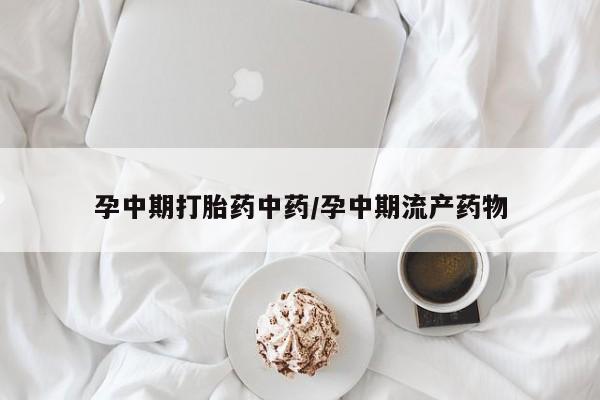 流产药网上专门卖店联系微信孕中期打胎药中药/孕中期流产药物