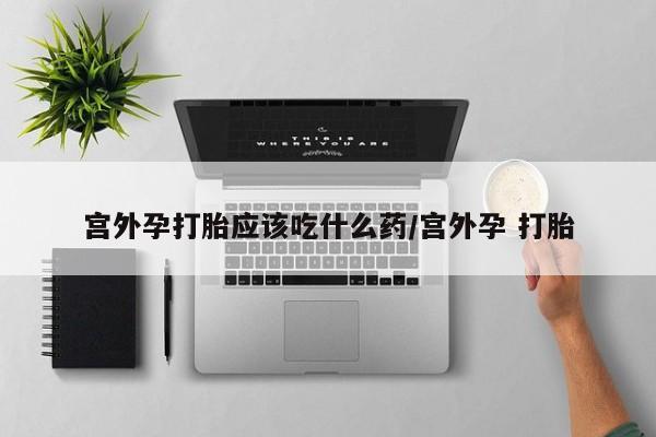 流产药网上专门卖店联系微信宫外孕打胎应该吃什么药/宫外孕 打胎