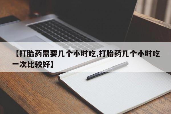 流产药网上专门卖店联系微信【打胎药需要几个小时吃,打胎药几个小时吃一次比较好】