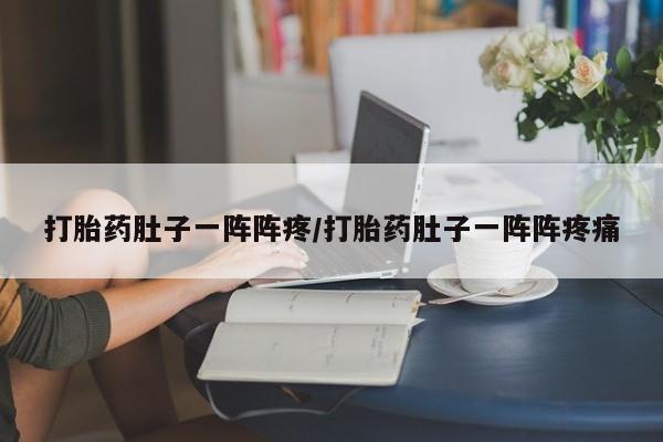 流产药网上专门卖店联系微信打胎药肚子一阵阵疼/打胎药肚子一阵阵疼痛