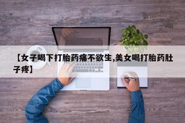 流产药网上专门卖店联系微信【女子喝下打胎药痛不欲生,美女喝打胎药肚子疼】