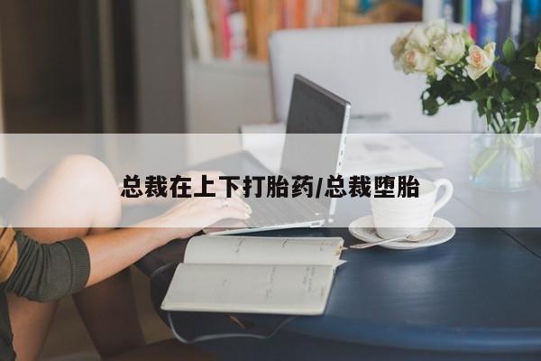 流产药网上专门卖店联系微信总裁在上下打胎药/总裁堕胎