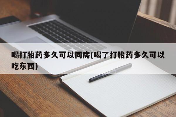 流产药网上专门卖店联系微信喝打胎药多久可以同房(喝了打胎药多久可以吃东西)