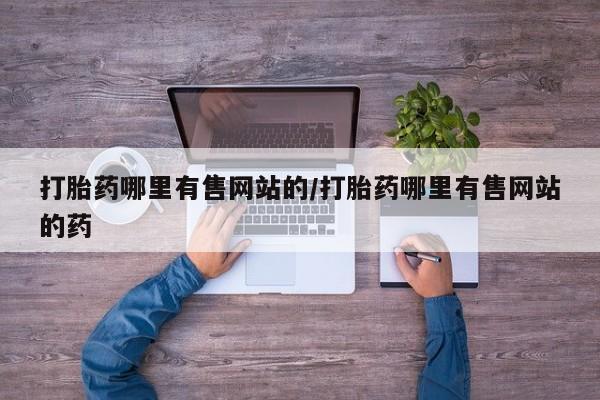 流产药网上专门卖店联系微信打胎药哪里有售网站的/打胎药哪里有售网站的药