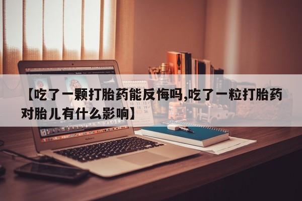 流产药网上专门卖店联系微信【吃了一颗打胎药能反悔吗,吃了一粒打胎药对胎儿有什么影响】