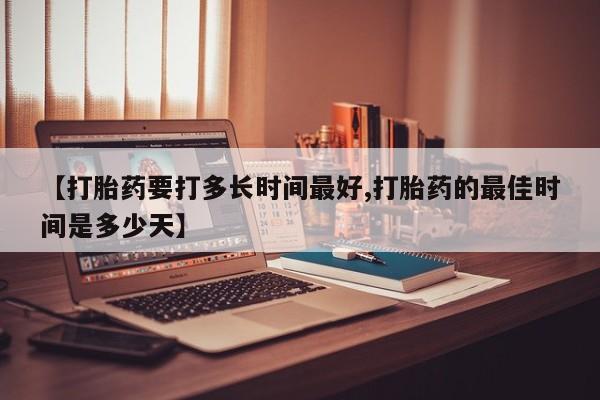 流产药网上专门卖店联系微信【打胎药要打多长时间最好,打胎药的最佳时间是多少天】