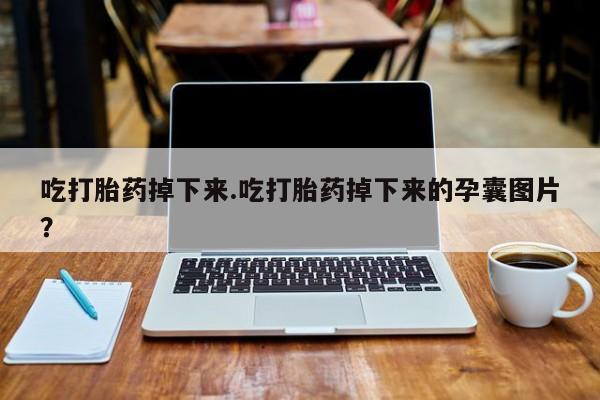 流产药网上专门卖店联系微信吃打胎药掉下来.吃打胎药掉下来的孕囊图片？