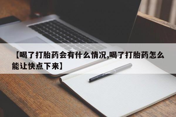 流产药网上专门卖店联系微信【喝了打胎药会有什么情况,喝了打胎药怎么能让快点下来】