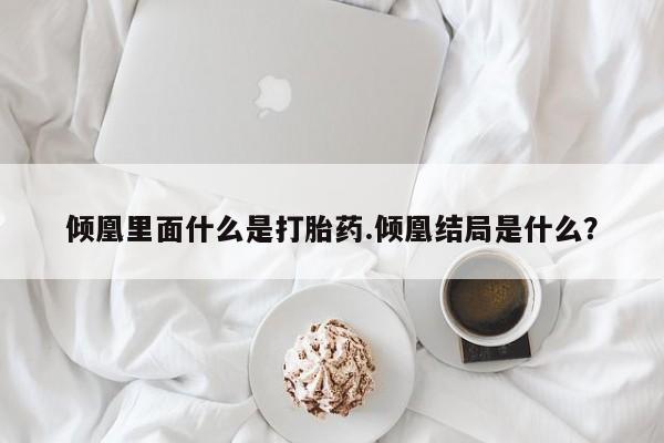 流产药网上专门卖店联系微信倾凰里面什么是打胎药.倾凰结局是什么？