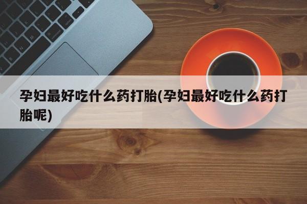 流产药网上专门卖店联系微信孕妇最好吃什么药打胎(孕妇最好吃什么药打胎呢)