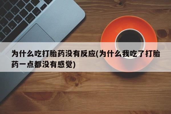 流产药网上专门卖店联系微信为什么吃打胎药没有反应(为什么我吃了打胎药一点都没有感觉)