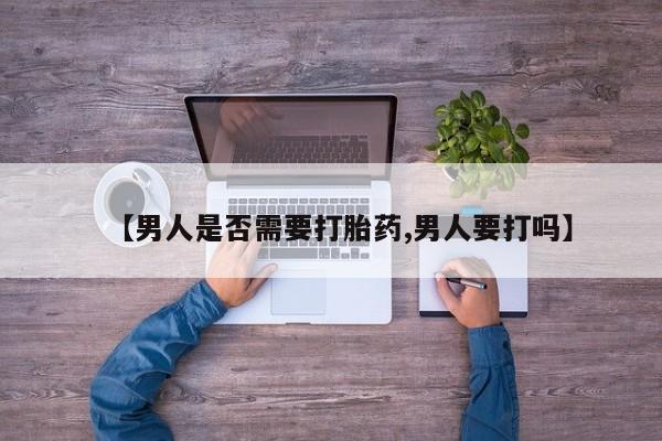流产药网上专门卖店联系微信【男人是否需要打胎药,男人要打吗】