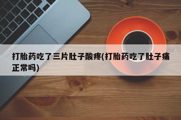 流产药网上专门卖店联系微信打胎药吃了三片肚子酸疼(打胎药吃了肚子痛正常吗)